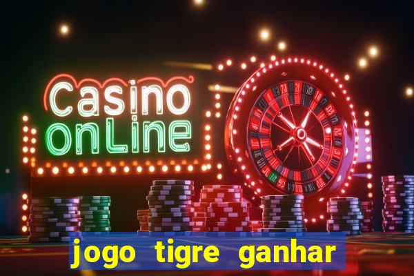 jogo tigre ganhar dinheiro de verdade